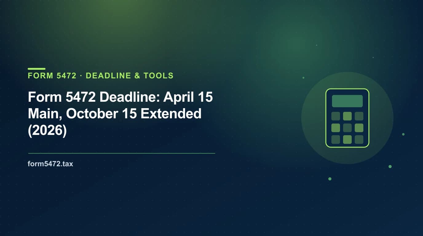 Form 5472 deadline — April 15 main date and October 15 extended date for 2026